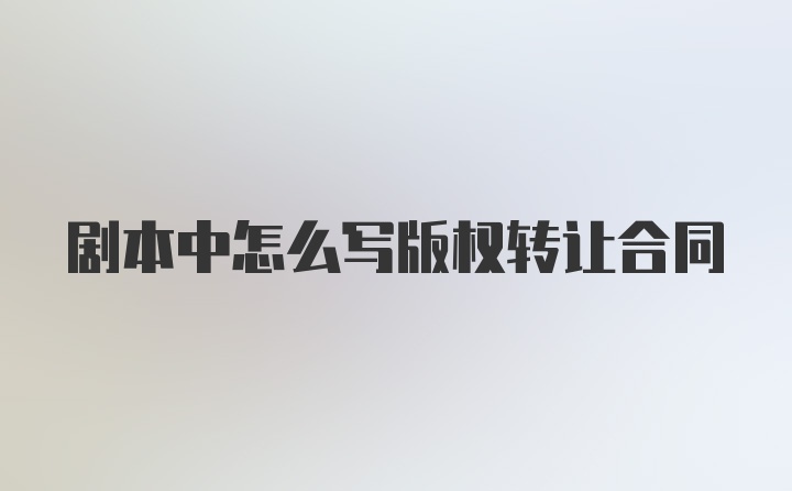 剧本中怎么写版权转让合同