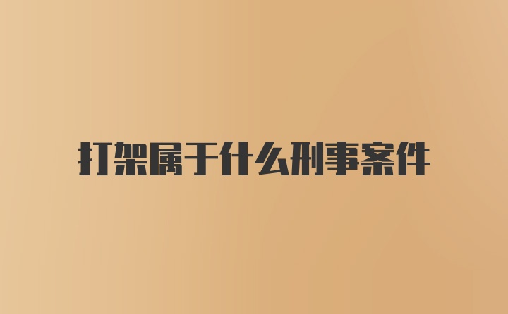 打架属于什么刑事案件