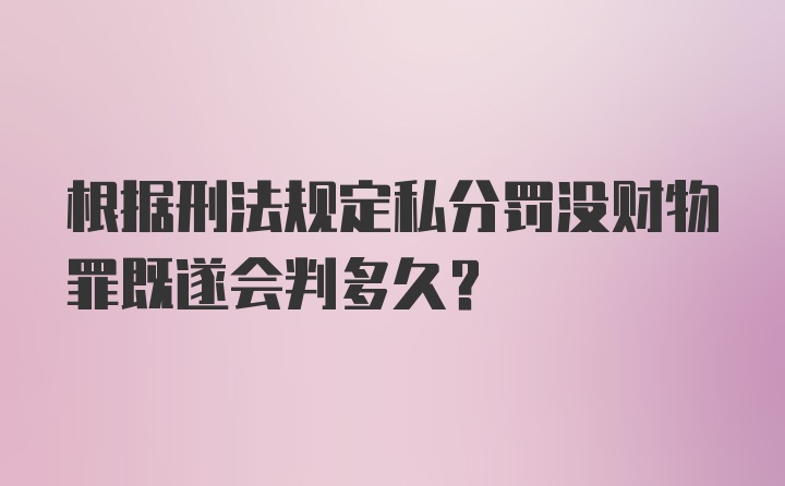 根据刑法规定私分罚没财物罪既遂会判多久?