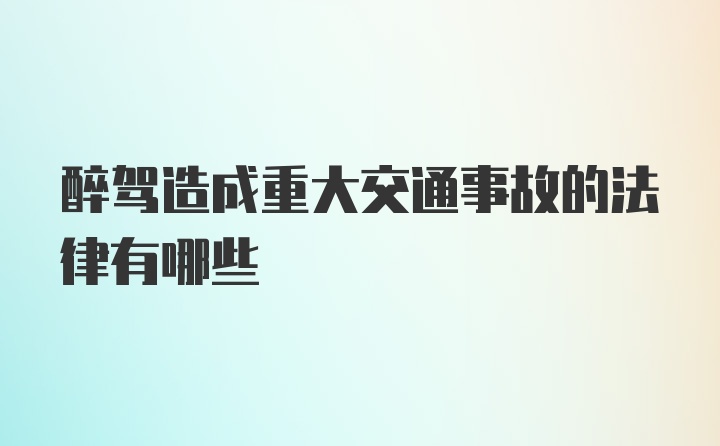 醉驾造成重大交通事故的法律有哪些