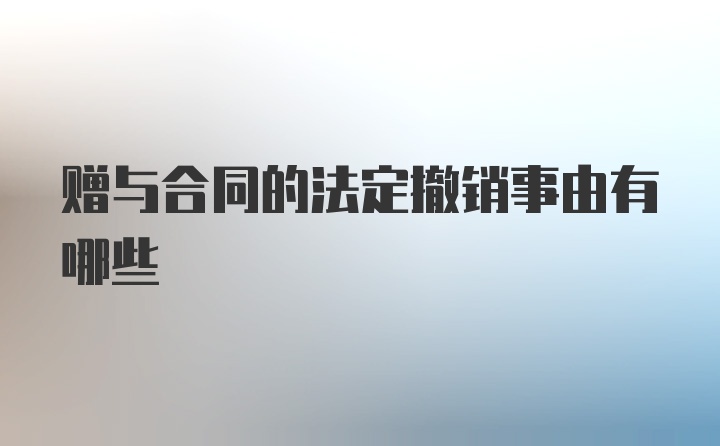 赠与合同的法定撤销事由有哪些