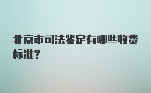 北京市司法鉴定有哪些收费标准？