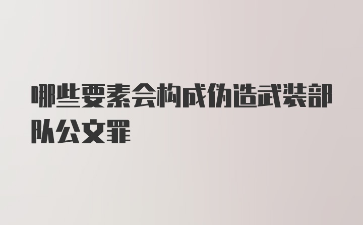 哪些要素会构成伪造武装部队公文罪