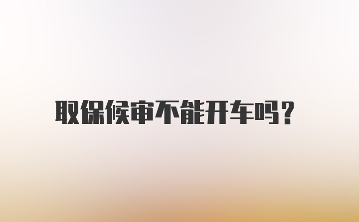 取保候审不能开车吗？