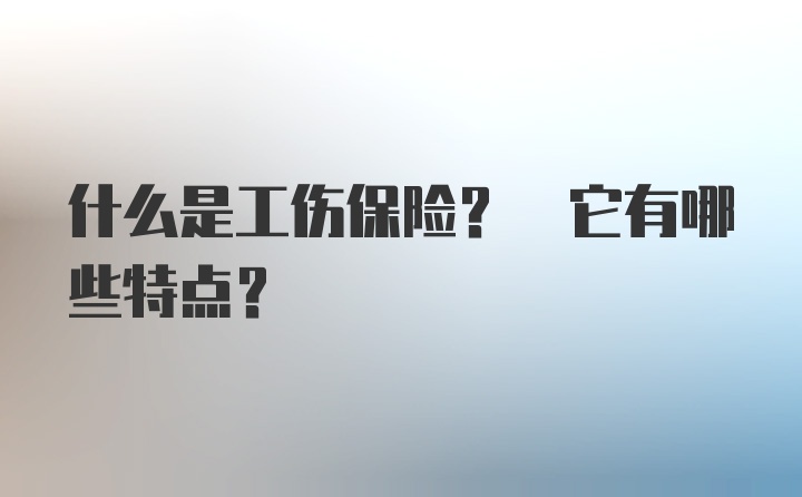 什么是工伤保险? 它有哪些特点?