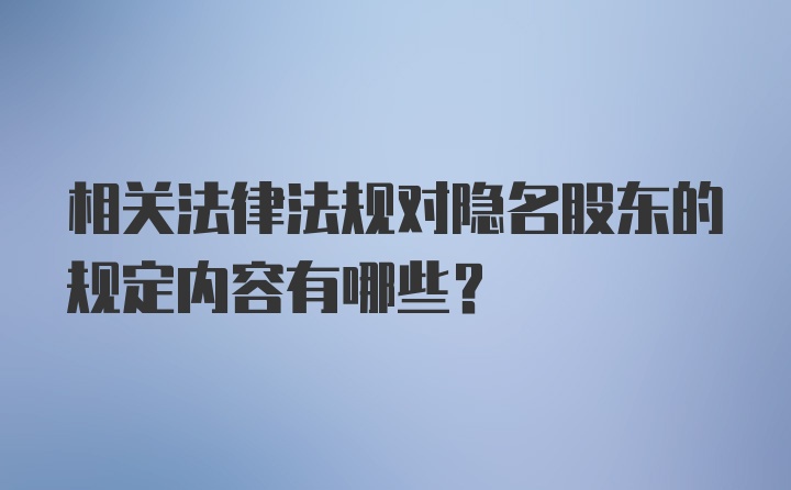 相关法律法规对隐名股东的规定内容有哪些？