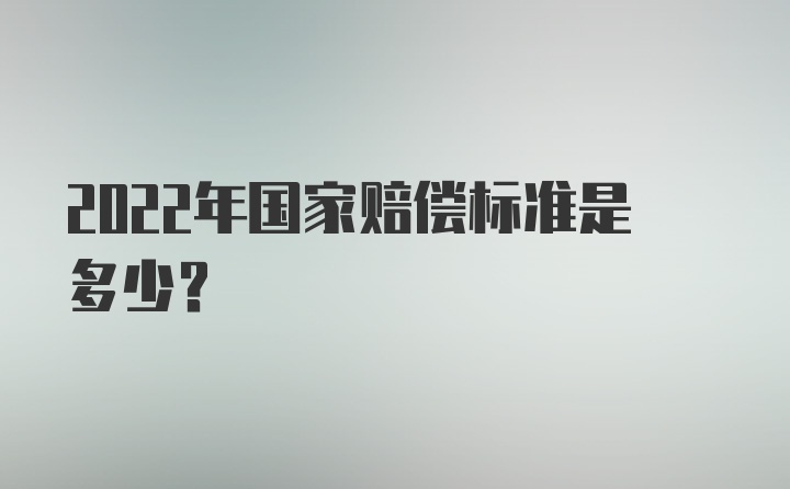 2022年国家赔偿标准是多少？