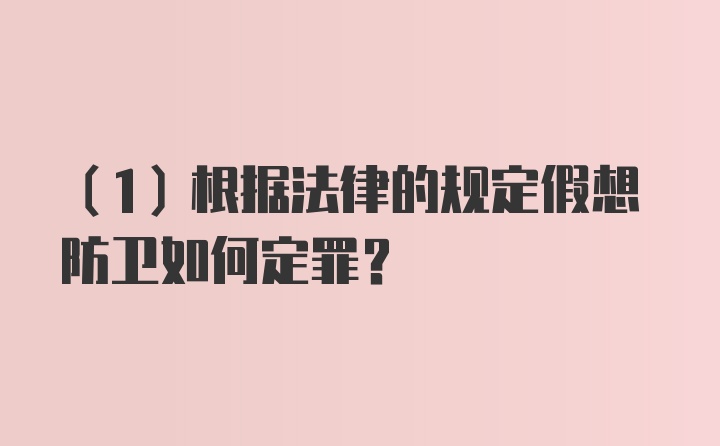 （1）根据法律的规定假想防卫如何定罪？