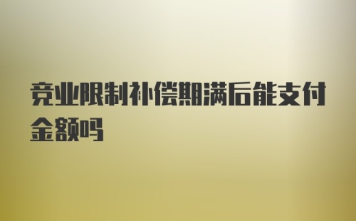 竞业限制补偿期满后能支付金额吗