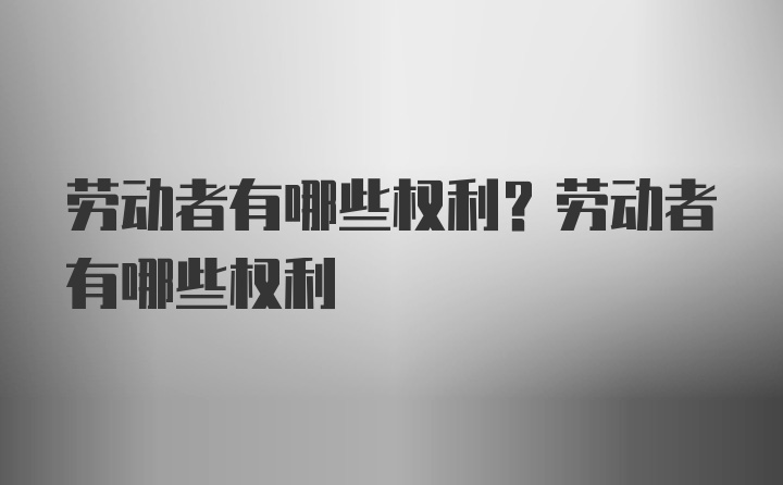 劳动者有哪些权利？劳动者有哪些权利