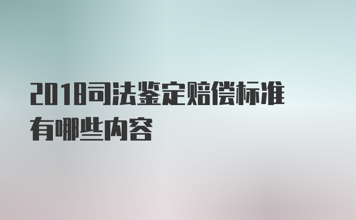 2018司法鉴定赔偿标准有哪些内容