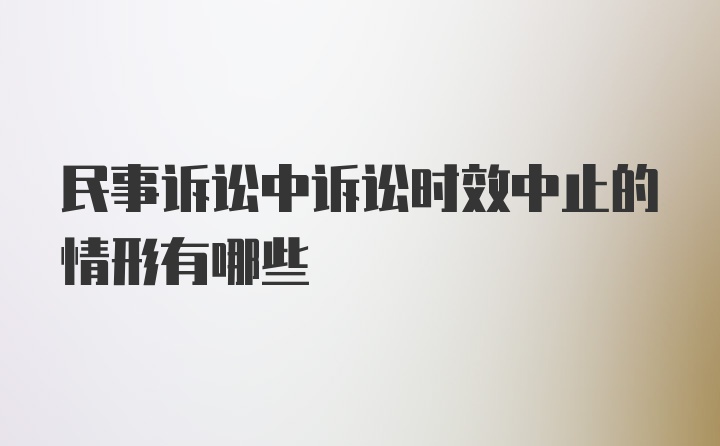 民事诉讼中诉讼时效中止的情形有哪些