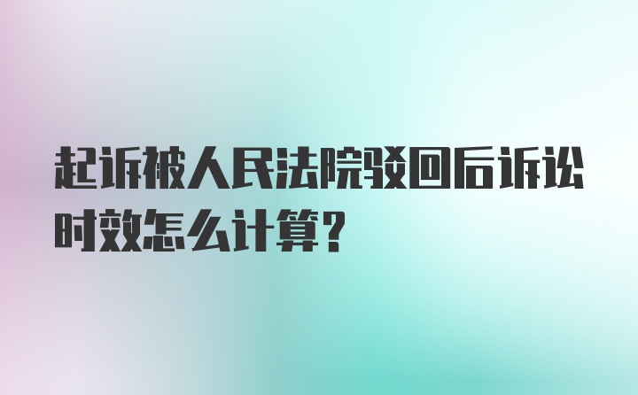 起诉被人民法院驳回后诉讼时效怎么计算？