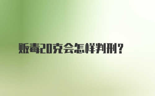 贩毒20克会怎样判刑?