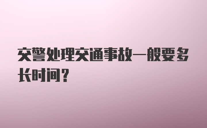 交警处理交通事故一般要多长时间？