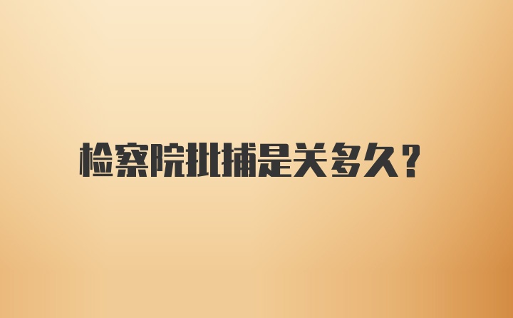 检察院批捕是关多久？