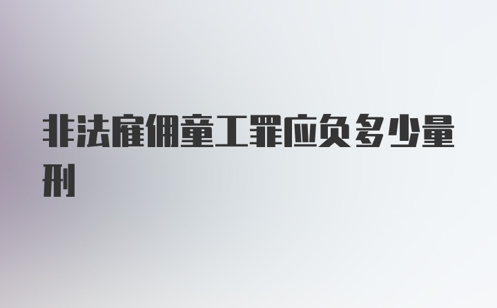 非法雇佣童工罪应负多少量刑