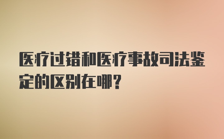 医疗过错和医疗事故司法鉴定的区别在哪？