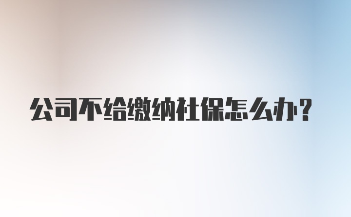 公司不给缴纳社保怎么办？