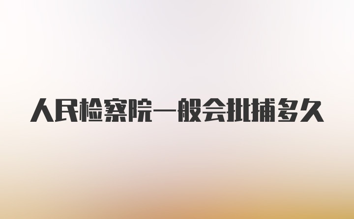 人民检察院一般会批捕多久