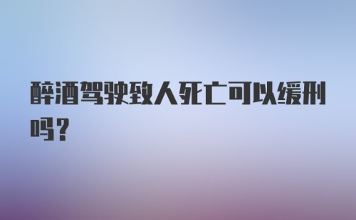 醉酒驾驶致人死亡可以缓刑吗？