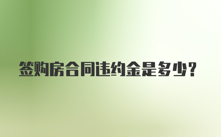 签购房合同违约金是多少？