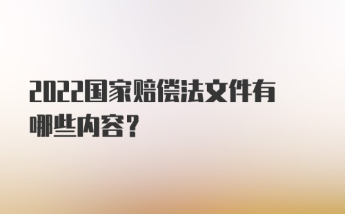 2022国家赔偿法文件有哪些内容？