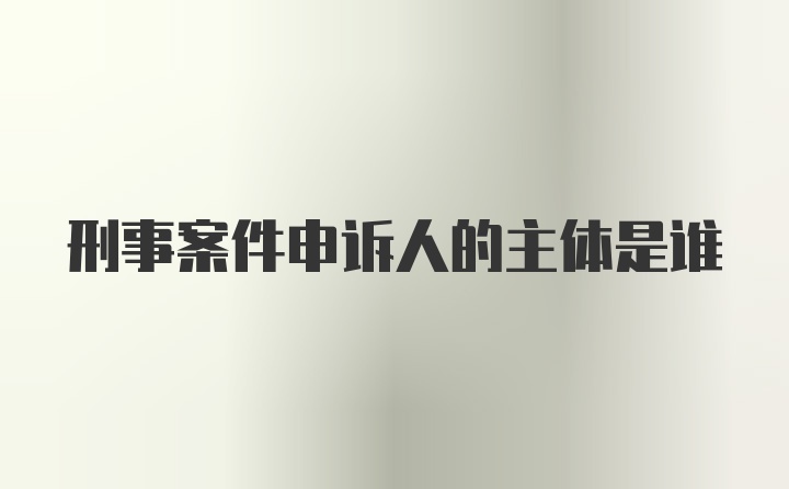 刑事案件申诉人的主体是谁