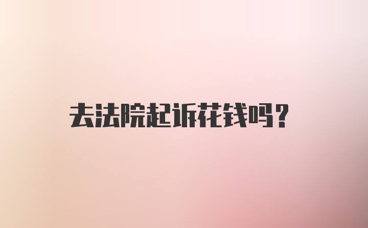 去法院起诉花钱吗？