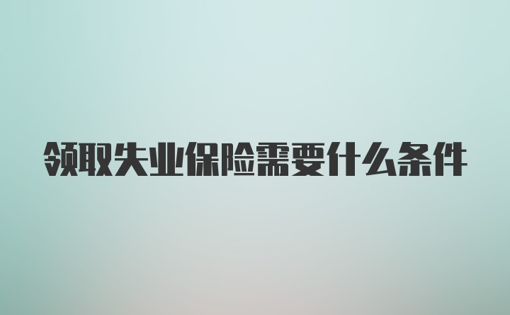 领取失业保险需要什么条件