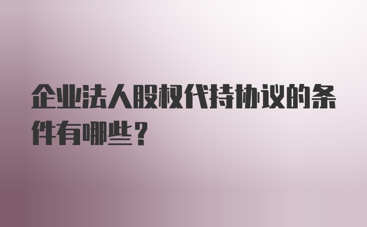 企业法人股权代持协议的条件有哪些？