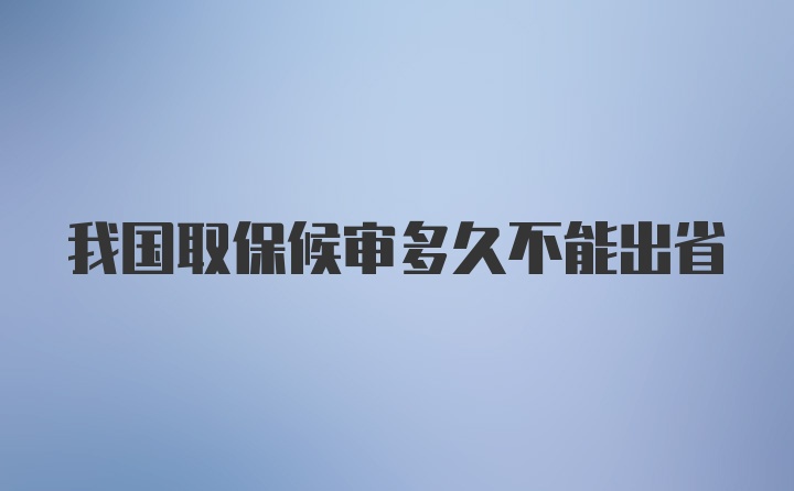 我国取保候审多久不能出省