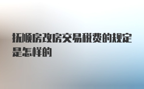 抚顺房改房交易税费的规定是怎样的