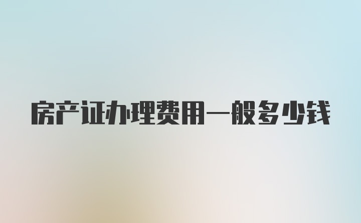 房产证办理费用一般多少钱