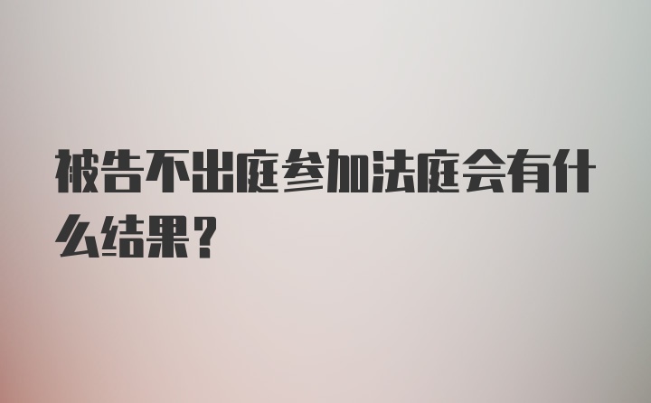 被告不出庭参加法庭会有什么结果？