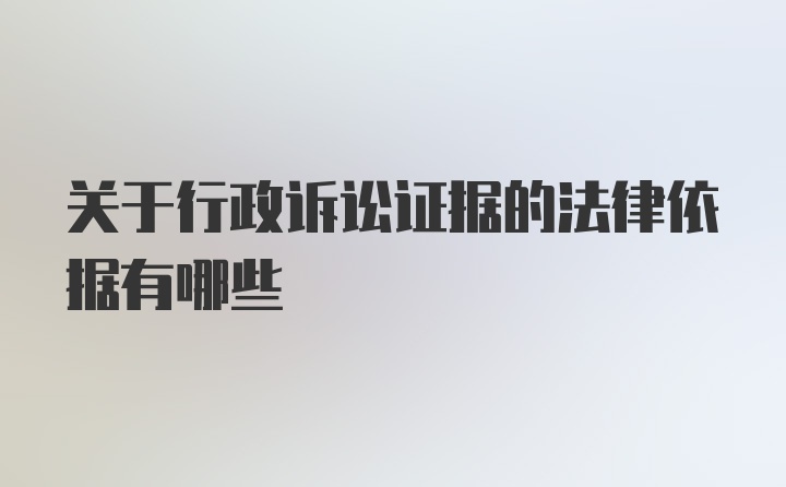 关于行政诉讼证据的法律依据有哪些