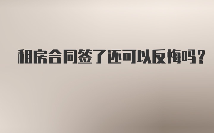 租房合同签了还可以反悔吗？