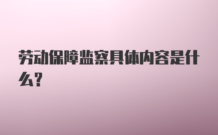 劳动保障监察具体内容是什么?