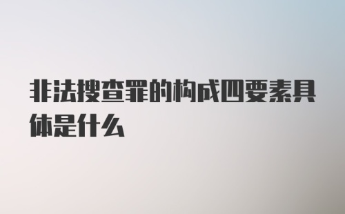 非法搜查罪的构成四要素具体是什么