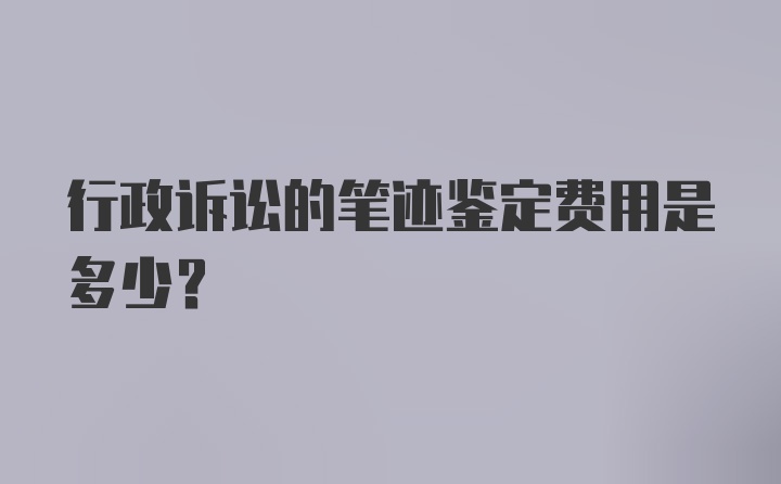 行政诉讼的笔迹鉴定费用是多少？