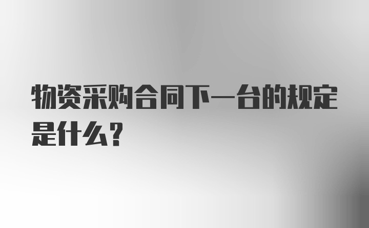 物资采购合同下一台的规定是什么？