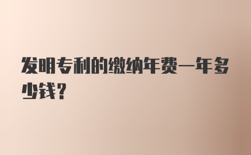 发明专利的缴纳年费一年多少钱？