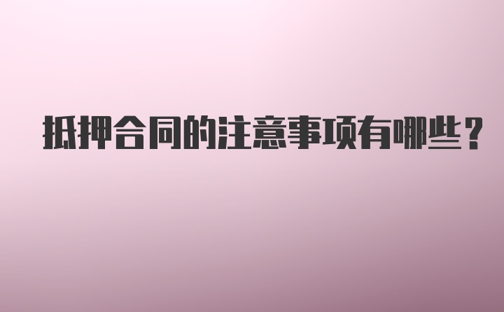 抵押合同的注意事项有哪些？