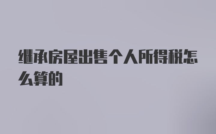 继承房屋出售个人所得税怎么算的