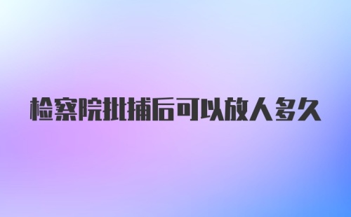 检察院批捕后可以放人多久