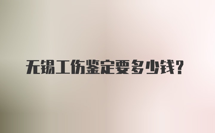 无锡工伤鉴定要多少钱？