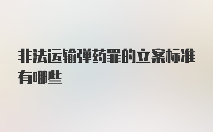 非法运输弹药罪的立案标准有哪些