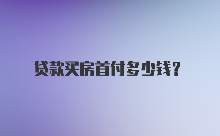 贷款买房首付多少钱？