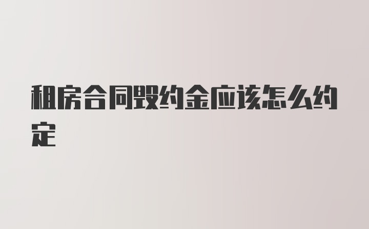 租房合同毁约金应该怎么约定