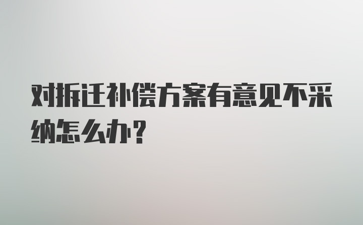 对拆迁补偿方案有意见不采纳怎么办?